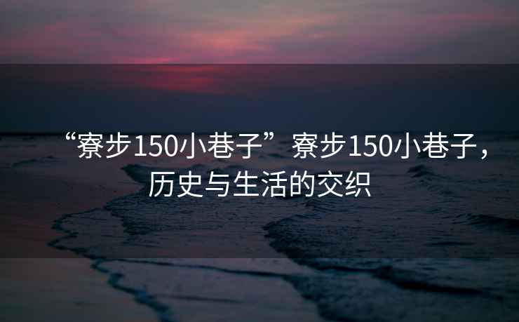 “寮步150小巷子”寮步150小巷子，歷史與生活的交織