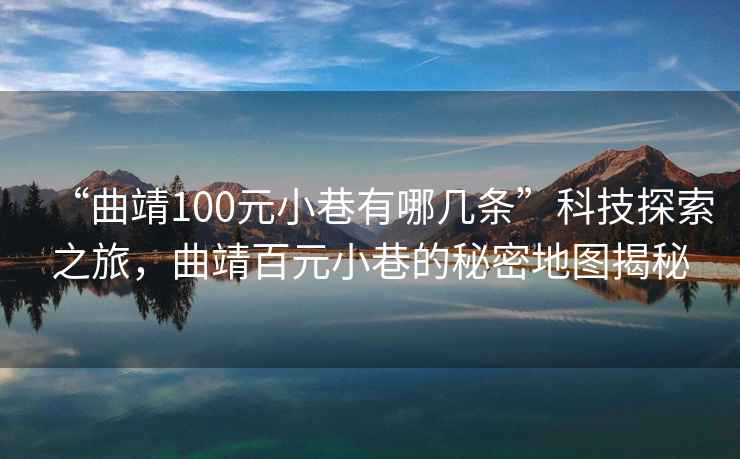 “曲靖100元小巷有哪幾條”科技探索之旅，曲靖百元小巷的秘密地圖揭秘