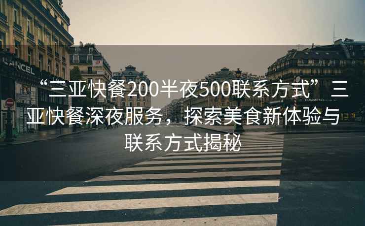 “三亞快餐200半夜500聯(lián)系方式”三亞快餐深夜服務(wù)，探索美食新體驗(yàn)與聯(lián)系方式揭秘