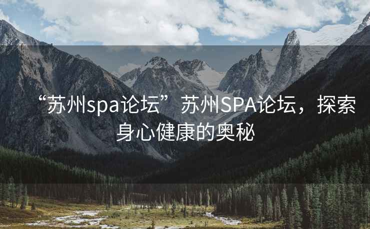 “蘇州spa論壇”蘇州SPA論壇，探索身心健康的奧秘
