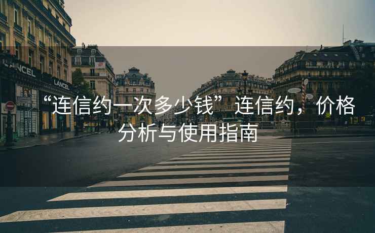 “連信約一次多少錢”連信約，價(jià)格分析與使用指南