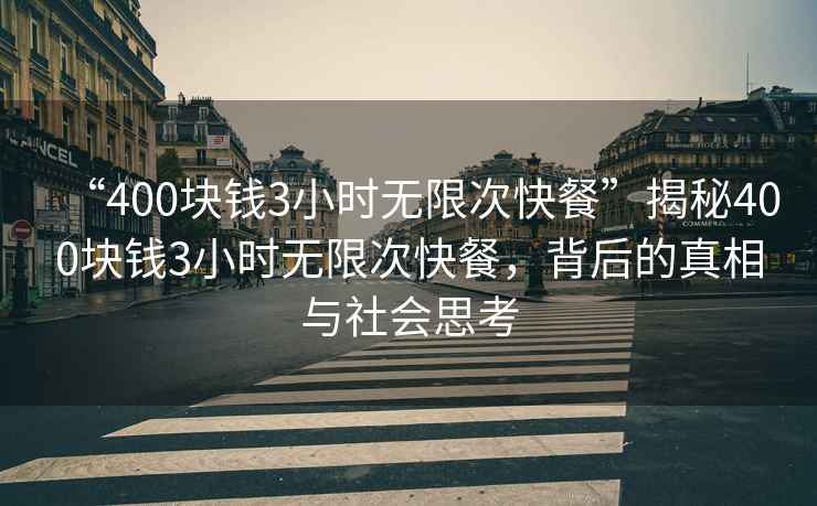 “400塊錢3小時(shí)無限次快餐”揭秘400塊錢3小時(shí)無限次快餐，背后的真相與社會(huì)思考