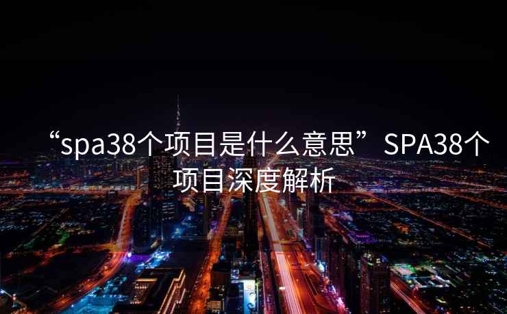 “spa38個項目是什么意思”SPA38個項目深度解析
