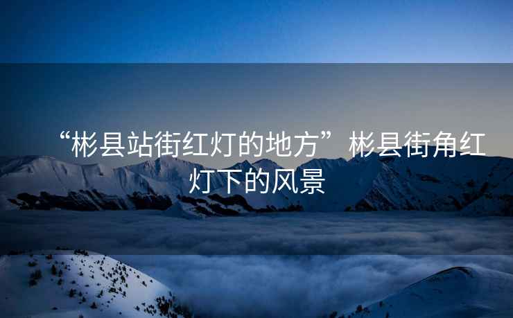 “彬縣站街紅燈的地方”彬縣街角紅燈下的風(fēng)景