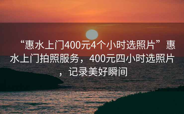“惠水上門400元4個小時選照片”惠水上門拍照服務(wù)，400元四小時選照片，記錄美好瞬間