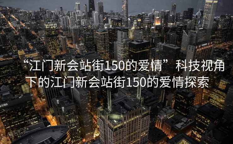 “江門新會站街150的愛情”科技視角下的江門新會站街150的愛情探索
