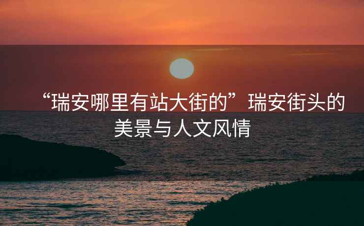 “瑞安哪里有站大街的”瑞安街頭的美景與人文風(fēng)情