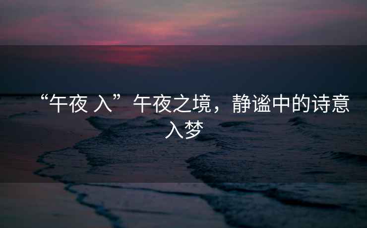 “午夜 入”午夜之境，靜謐中的詩(shī)意入夢(mèng)