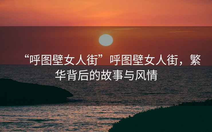 “呼圖壁女人街”呼圖壁女人街，繁華背后的故事與風(fēng)情
