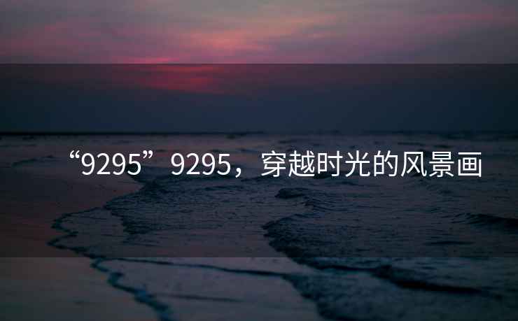 “9295”9295，穿越時(shí)光的風(fēng)景畫(huà)