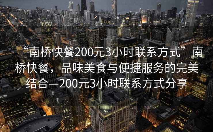 “南橋快餐200元3小時聯(lián)系方式”南橋快餐，品味美食與便捷服務的完美結合—200元3小時聯(lián)系方式分享