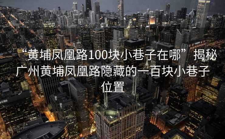 “黃埔鳳凰路100塊小巷子在哪”揭秘廣州黃埔鳳凰路隱藏的一百塊小巷子位置