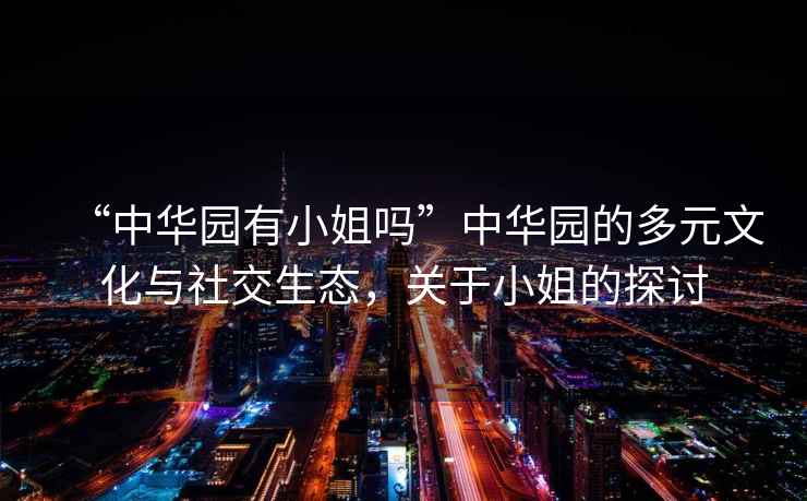 “中華園有小姐嗎”中華園的多元文化與社交生態(tài)，關(guān)于小姐的探討