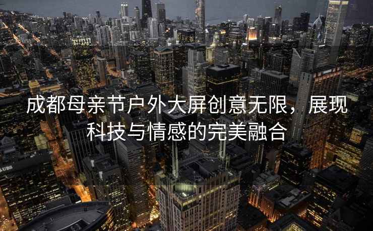 成都母親節(jié)戶(hù)外大屏創(chuàng)意無(wú)限，展現(xiàn)科技與情感的完美融合