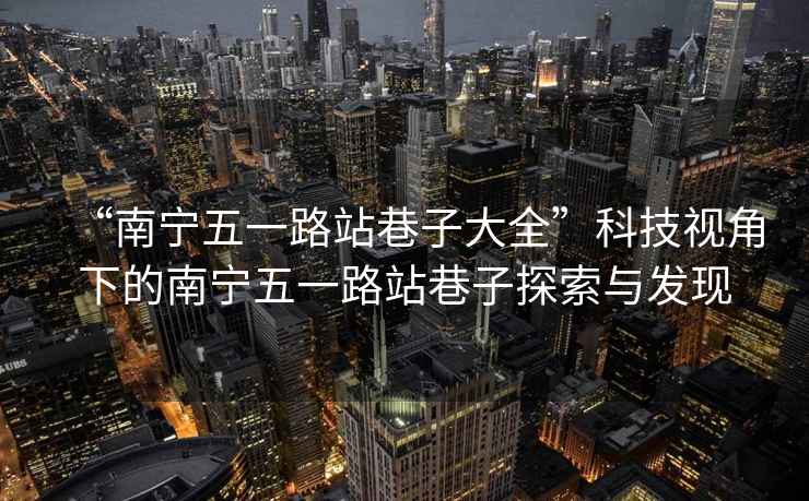 “南寧五一路站巷子大全”科技視角下的南寧五一路站巷子探索與發(fā)現(xiàn)