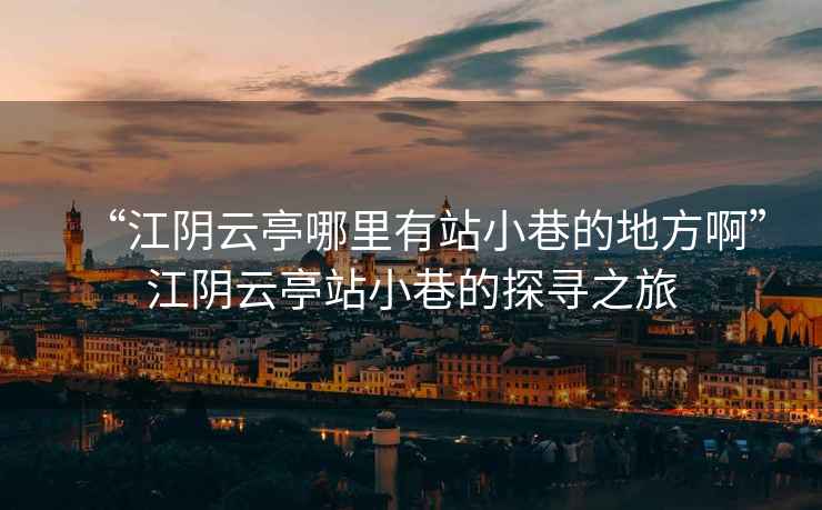 “江陰云亭哪里有站小巷的地方啊”江陰云亭站小巷的探尋之旅