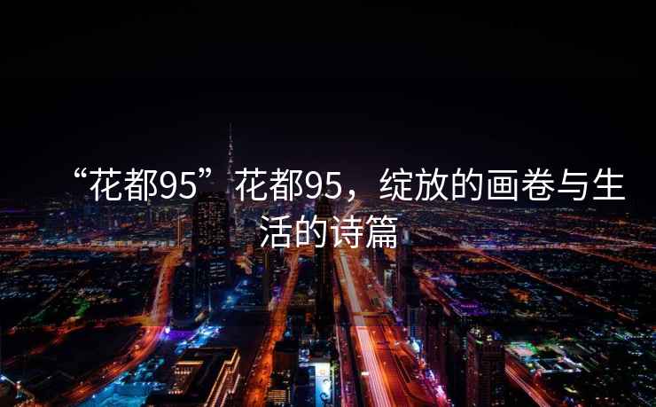 “花都95”花都95，綻放的畫卷與生活的詩篇