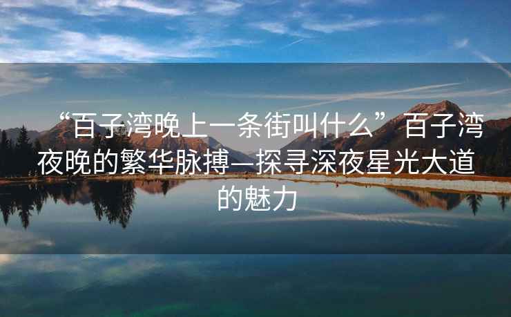 “百子灣晚上一條街叫什么”百子灣夜晚的繁華脈搏—探尋深夜星光大道的魅力