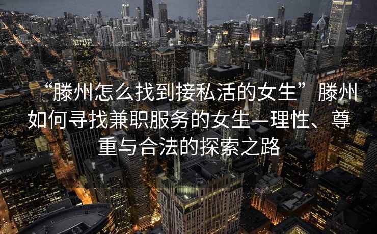 “滕州怎么找到接私活的女生”滕州如何尋找兼職服務(wù)的女生—理性、尊重與合法的探索之路