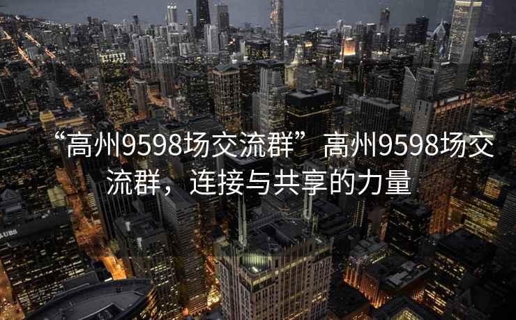 “高州9598場交流群”高州9598場交流群，連接與共享的力量