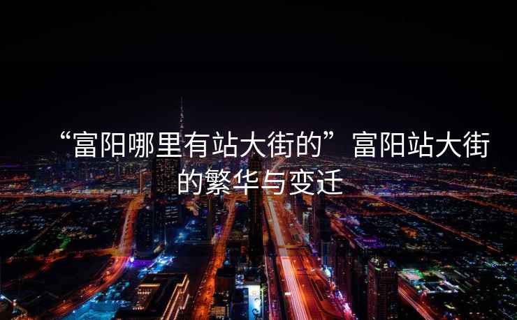 “富陽哪里有站大街的”富陽站大街的繁華與變遷