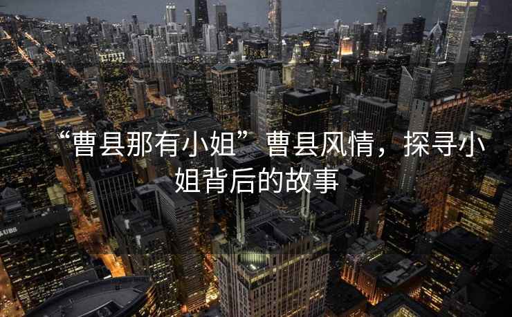 “曹縣那有小姐”曹縣風(fēng)情，探尋小姐背后的故事