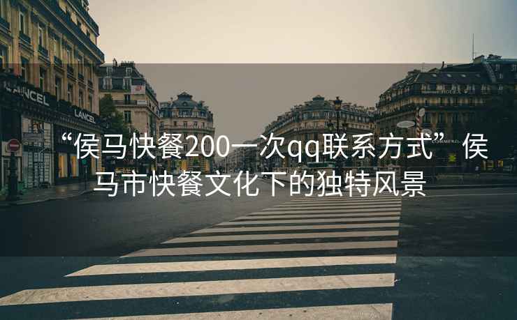 “侯馬快餐200一次qq聯(lián)系方式”侯馬市快餐文化下的獨(dú)特風(fēng)景
