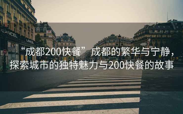 “成都200快餐”成都的繁華與寧?kù)o，探索城市的獨(dú)特魅力與200快餐的故事