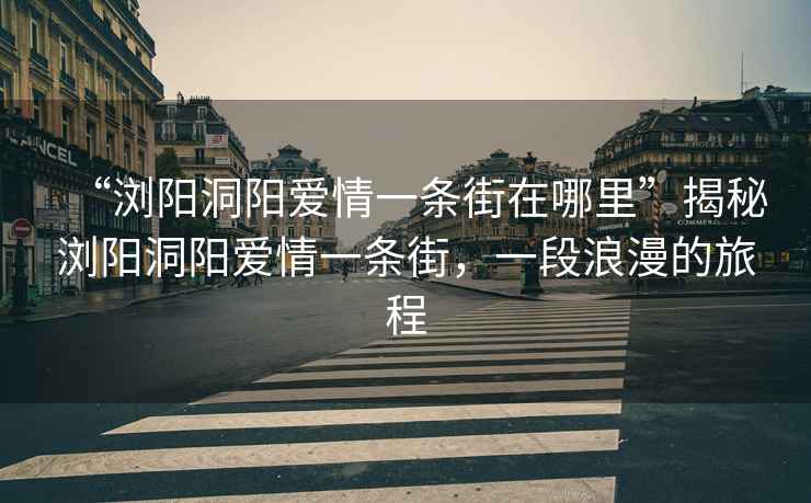 “瀏陽洞陽愛情一條街在哪里”揭秘瀏陽洞陽愛情一條街，一段浪漫的旅程