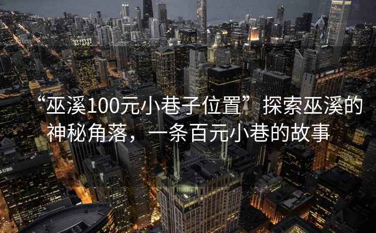 “巫溪100元小巷子位置”探索巫溪的神秘角落，一條百元小巷的故事