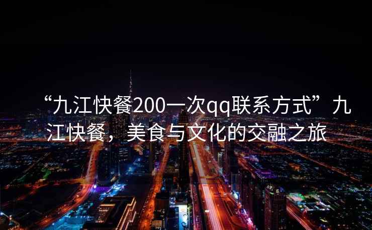 “九江快餐200一次qq聯(lián)系方式”九江快餐，美食與文化的交融之旅