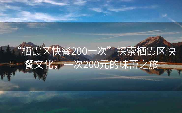 “棲霞區(qū)快餐200一次”探索棲霞區(qū)快餐文化，一次200元的味蕾之旅