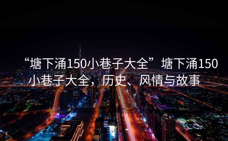 “塘下涌150小巷子大全”塘下涌150小巷子大全，歷史、風情與故事
