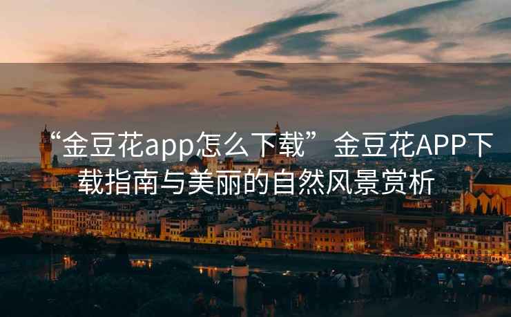 “金豆花app怎么下載”金豆花APP下載指南與美麗的自然風(fēng)景賞析