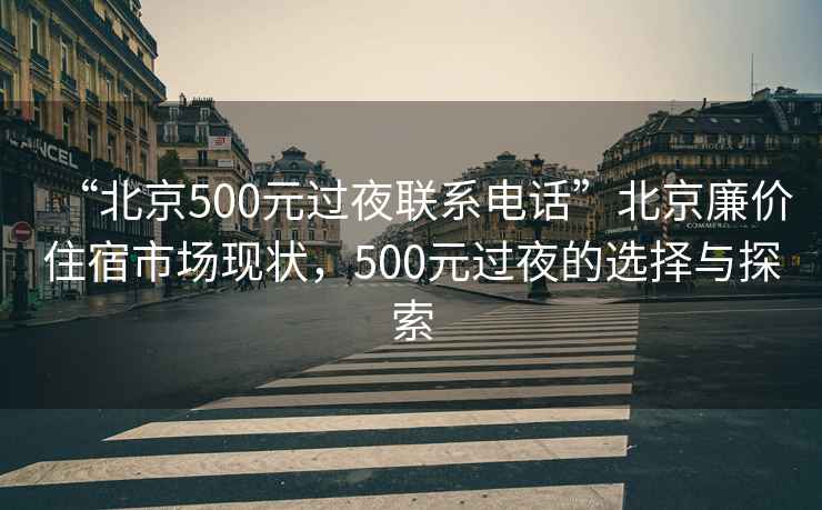 “北京500元過夜聯(lián)系電話”北京廉價住宿市場現(xiàn)狀，500元過夜的選擇與探索