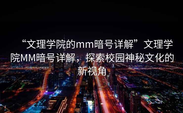 “文理學(xué)院的mm暗號詳解”文理學(xué)院MM暗號詳解，探索校園神秘文化的新視角