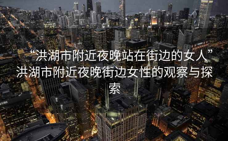 “洪湖市附近夜晚站在街邊的女人”洪湖市附近夜晚街邊女性的觀察與探索
