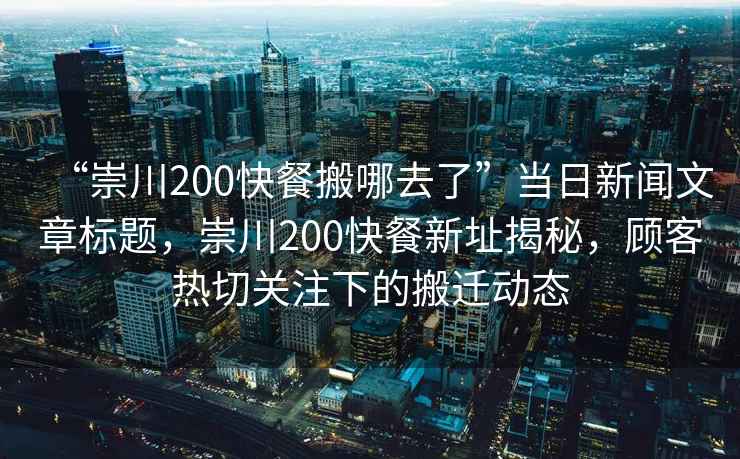 “崇川200快餐搬哪去了”當日新聞文章標題，崇川200快餐新址揭秘，顧客熱切關注下的搬遷動態(tài)