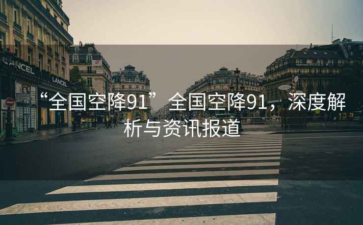 “全國(guó)空降91”全國(guó)空降91，深度解析與資訊報(bào)道