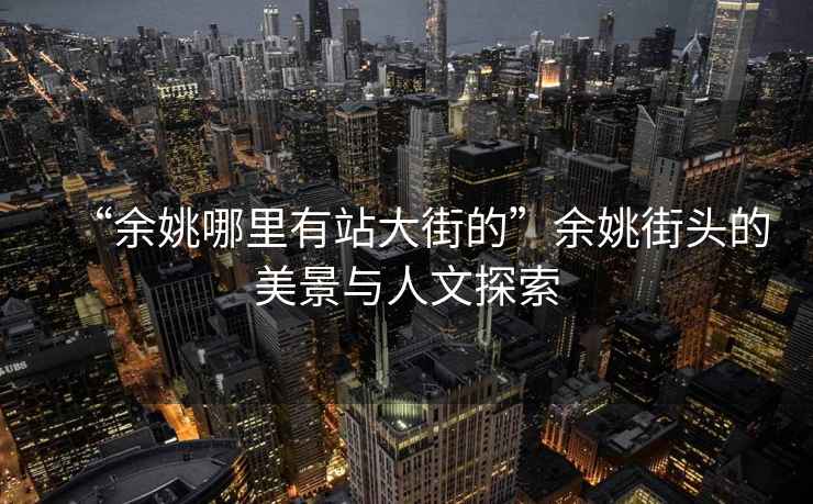“余姚哪里有站大街的”余姚街頭的美景與人文探索