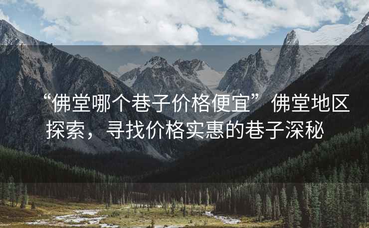“佛堂哪個(gè)巷子價(jià)格便宜”佛堂地區(qū)探索，尋找價(jià)格實(shí)惠的巷子深秘