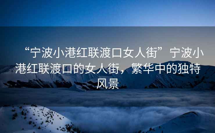 “寧波小港紅聯(lián)渡口女人街”寧波小港紅聯(lián)渡口的女人街，繁華中的獨(dú)特風(fēng)景