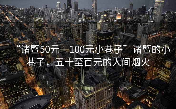 “諸暨50元一100元小巷子”諸暨的小巷子，五十至百元的人間煙火