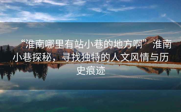 “淮南哪里有站小巷的地方啊”淮南小巷探秘，尋找獨特的人文風(fēng)情與歷史痕跡