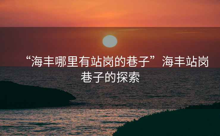 “海豐哪里有站崗的巷子”海豐站崗巷子的探索