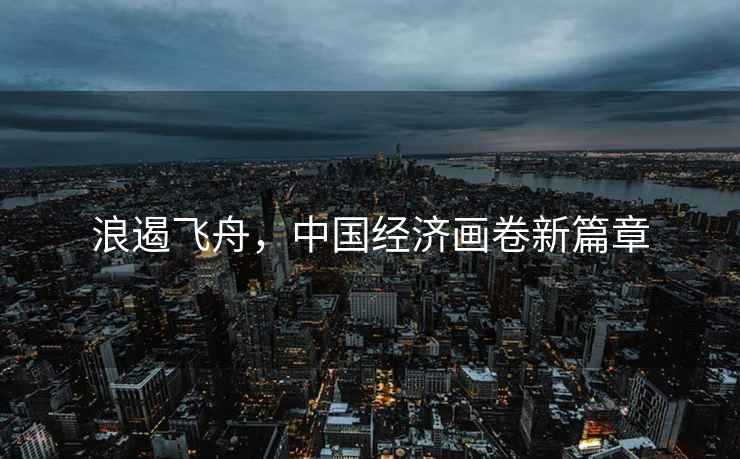 浪遏飛舟，中國經(jīng)濟(jì)畫卷新篇章