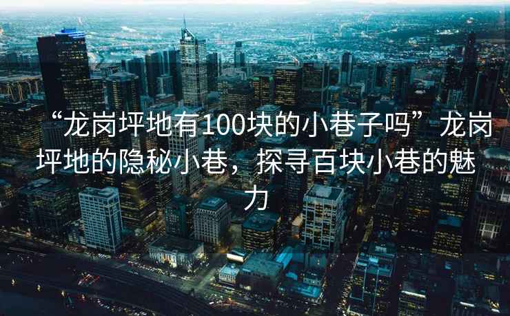 “龍崗坪地有100塊的小巷子嗎”龍崗坪地的隱秘小巷，探尋百塊小巷的魅力