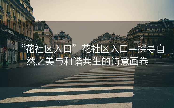 “花社區(qū)入口”花社區(qū)入口—探尋自然之美與和諧共生的詩意畫卷