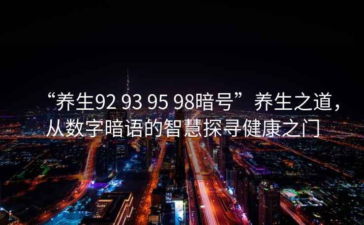 “養(yǎng)生92 93 95 98暗號”養(yǎng)生之道，從數(shù)字暗語的智慧探尋健康之門