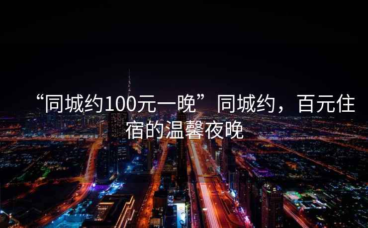 “同城約100元一晚”同城約，百元住宿的溫馨夜晚